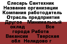 Слесарь-Сантехник › Название организации ­ Компания-работодатель › Отрасль предприятия ­ Другое › Минимальный оклад ­ 25 000 - Все города Работа » Вакансии   . Тверская обл.,Нелидово г.